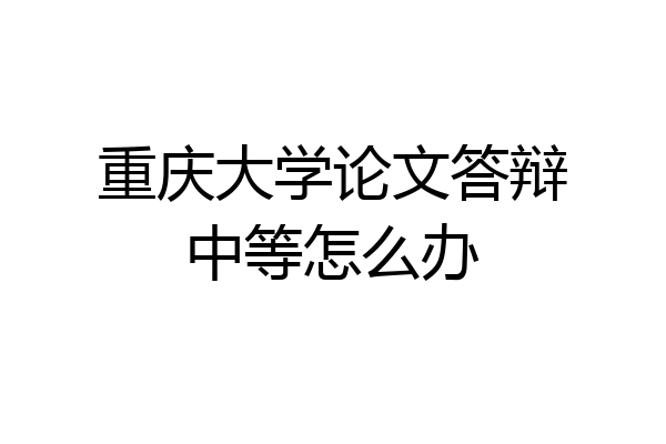 重庆大学论文答辩中等怎么办