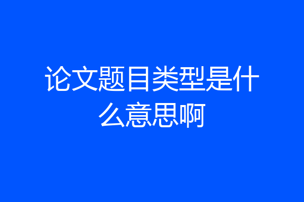 论文题目类型是什么意思啊
