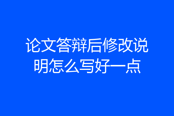 论文答辩后修改说明怎么写好一点