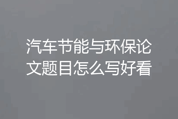 汽车节能与环保论文题目怎么写好看