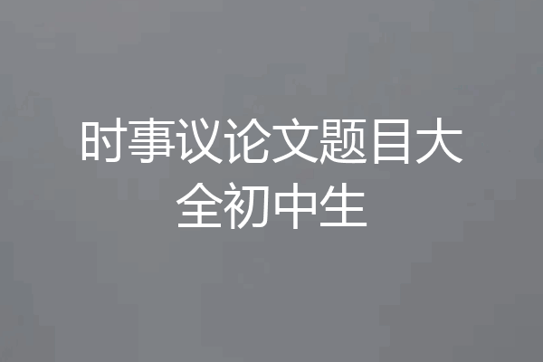 时事议论文题目大全初中生