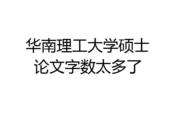 华南理工大学硕士论文字数太多了