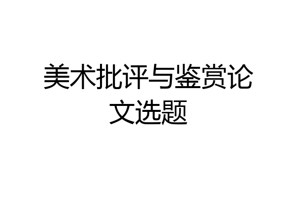 美术批评与鉴赏论文选题