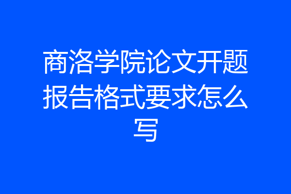 商洛学院论文开题报告格式要求怎么写