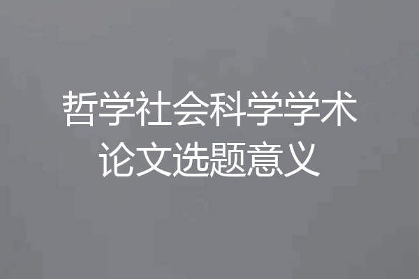 哲学社会科学学术论文选题意义
