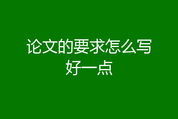 论文的要求怎么写好一点