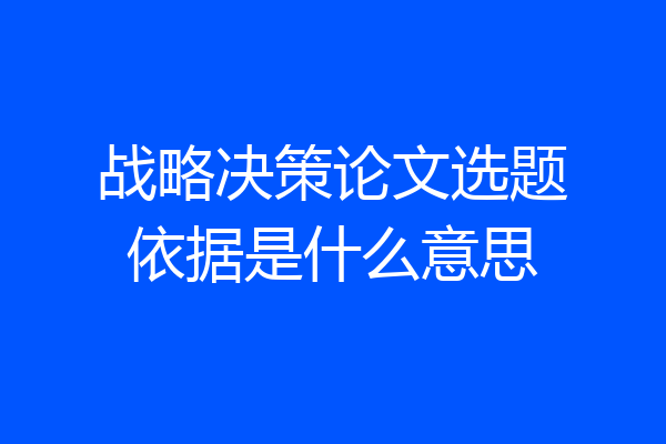 战略决策论文选题依据是什么意思