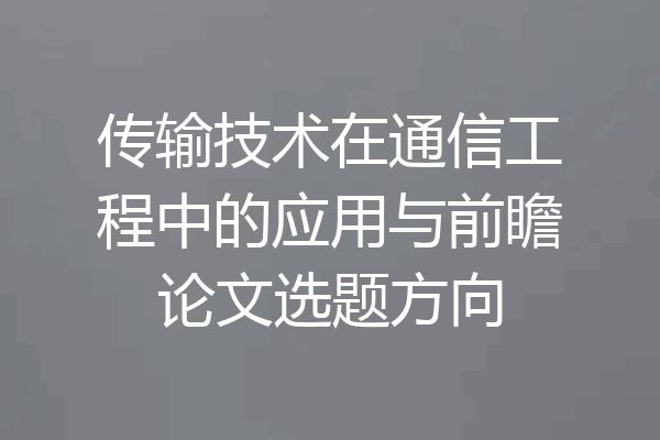 传输技术在通信工程中的应用与前瞻论文选题方向