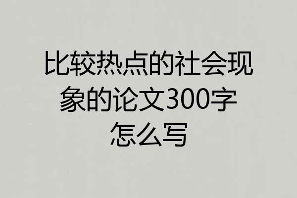 比较热点的社会现象的论文300字怎么写