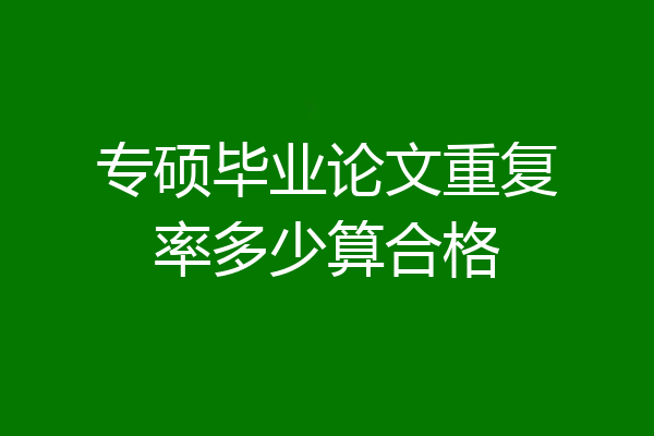 专硕毕业论文重复率多少算合格