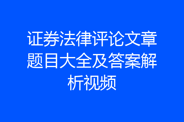 证券法律评论文章题目大全及答案解析视频