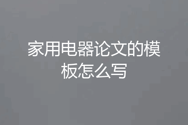 家用电器论文的模板怎么写