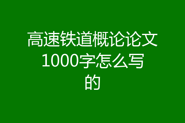 高速铁道概论论文1000字怎么写的
