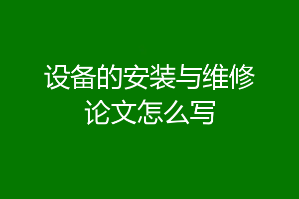 设备的安装与维修论文怎么写