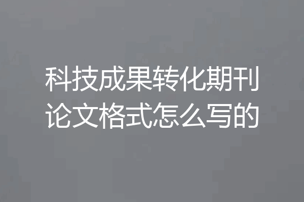科技成果转化期刊论文格式怎么写的