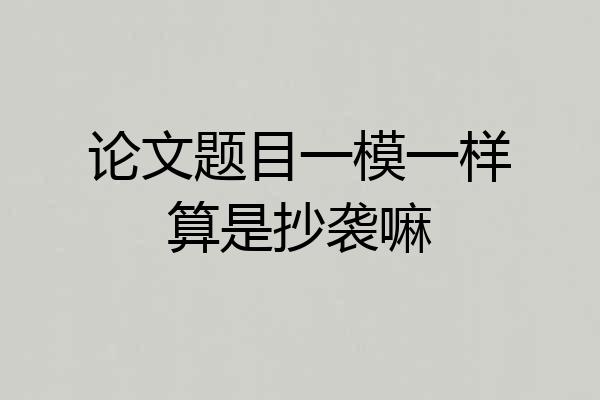 论文题目一模一样算是抄袭嘛