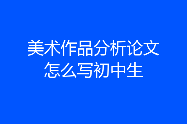 美术作品分析论文怎么写初中生