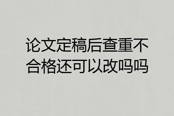 论文定稿后查重不合格还可以改吗吗