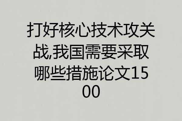打好核心技术攻关战,我国需要采取哪些措施论文1500