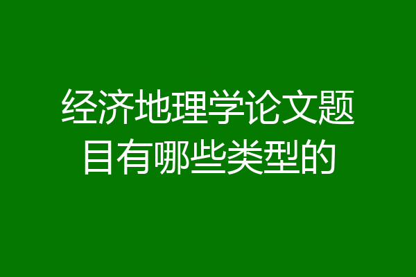 经济地理学论文题目有哪些类型的