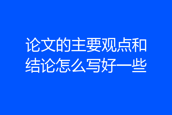 论文的主要观点和结论怎么写好一些
