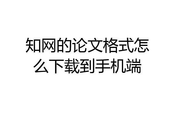 知网的论文格式怎么下载到手机端