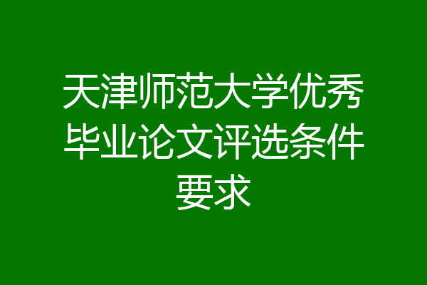 天津师范大学优秀毕业论文评选条件要求