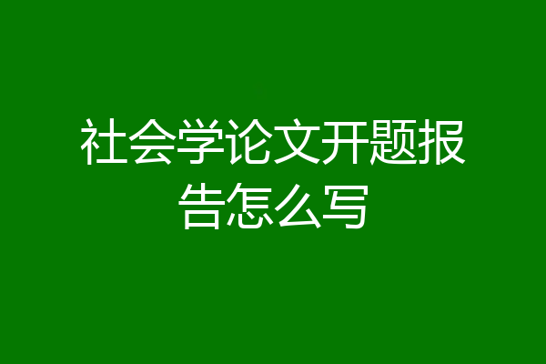 社会学论文开题报告怎么写