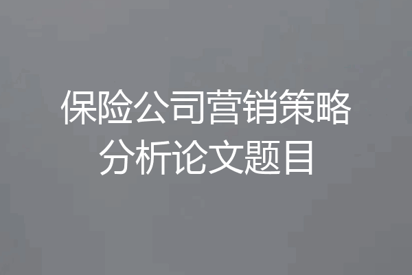 保险公司营销策略分析论文题目