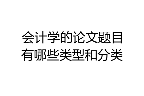 会计学的论文题目有哪些类型和分类