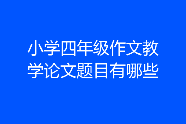 小学四年级作文教学论文题目有哪些