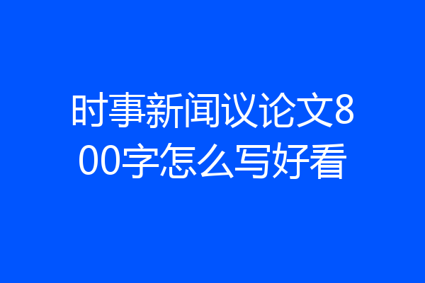 时事新闻议论文800字怎么写好看