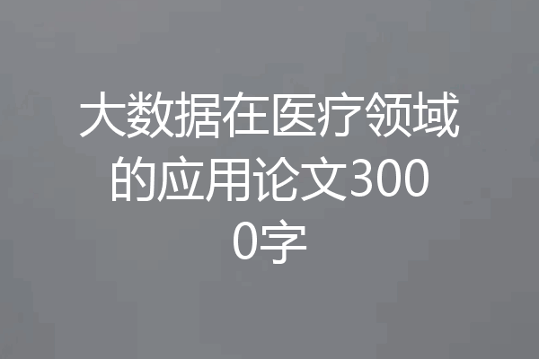 大数据在医疗领域的应用论文3000字