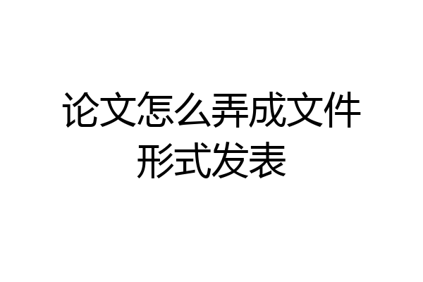 论文怎么弄成文件形式发表