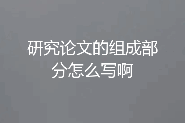 研究论文的组成部分怎么写啊