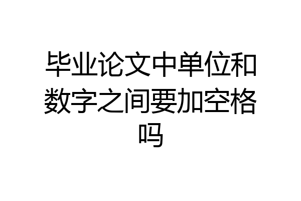 毕业论文中单位和数字之间要加空格吗
