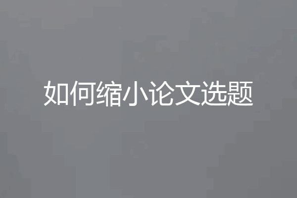 如何缩小论文选题