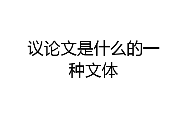 议论文是什么的一种文体
