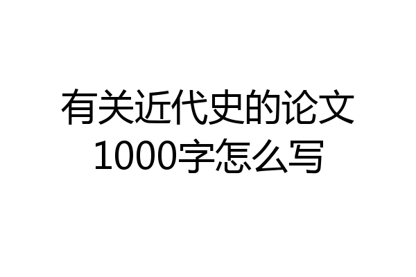 有关近代史的论文1000字怎么写