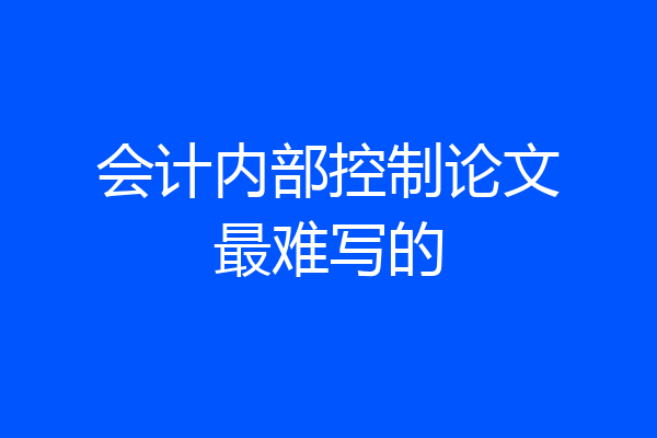 会计内部控制论文最难写的