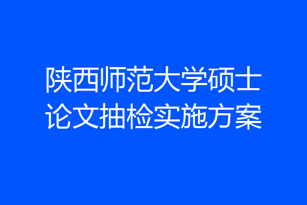 陕西师范大学硕士论文抽检实施方案