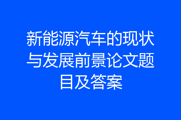 新能源汽车的现状与发展前景论文题目及答案