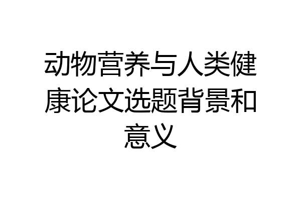 动物营养与人类健康论文选题背景和意义