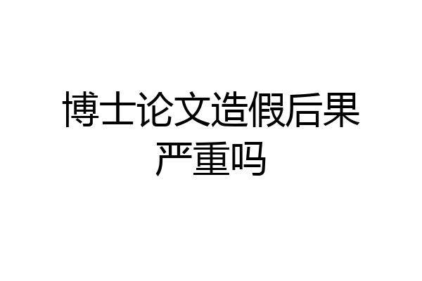 博士论文造假后果严重吗