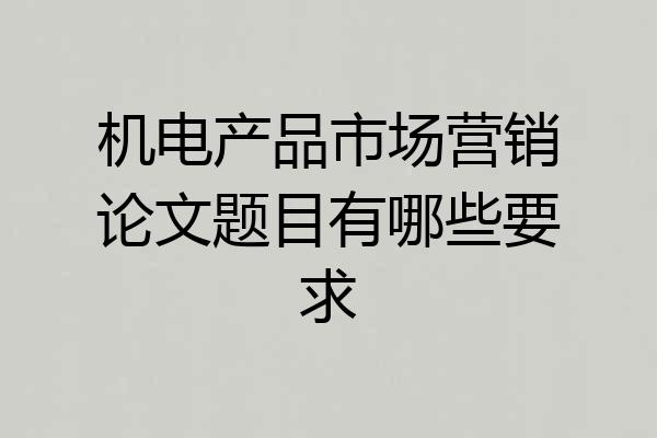 机电产品市场营销论文题目有哪些要求