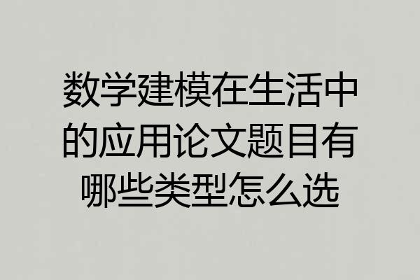 数学建模在生活中的应用论文题目有哪些类型怎么选