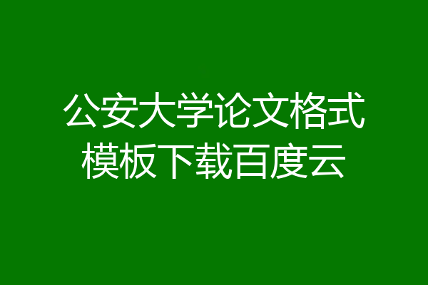公安大学论文格式模板下载百度云
