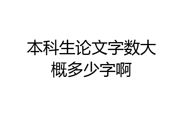 本科生论文字数大概多少字啊