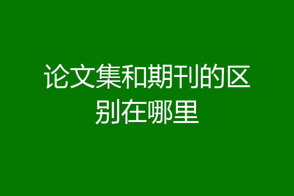 论文集和期刊的区别在哪里