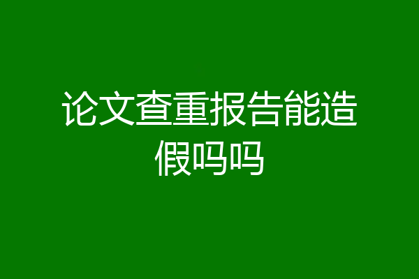 论文查重报告能造假吗吗